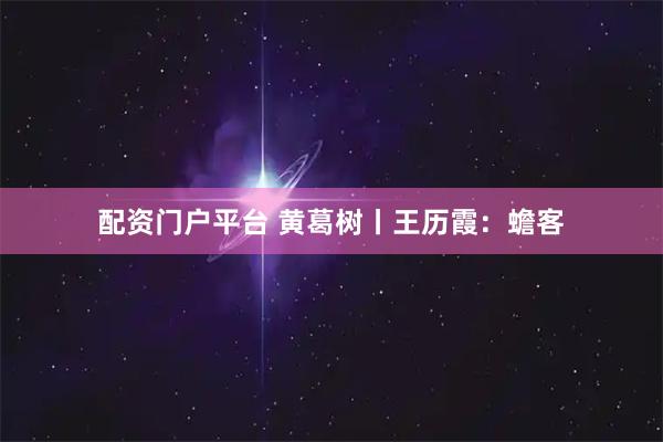 配资门户平台 黄葛树丨王历霞：蟾客