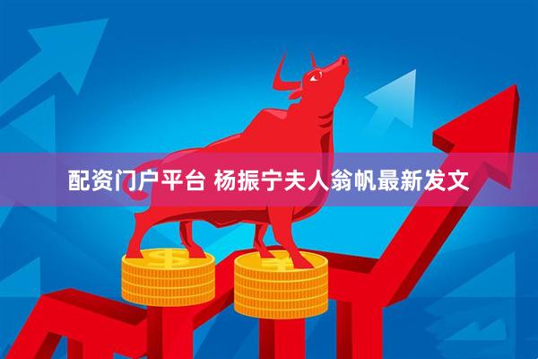 配资门户平台 杨振宁夫人翁帆最新发文