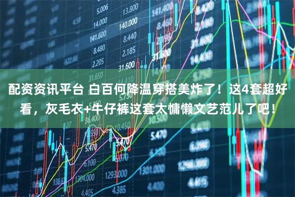 配资资讯平台 白百何降温穿搭美炸了!这4套超好看,灰毛衣+牛仔裤这套太慵懒文艺范儿了吧!