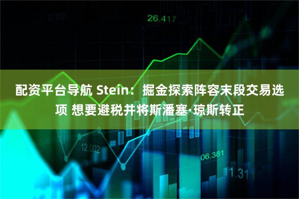 配资平台导航 Stein：掘金探索阵容末段交易选项 想要避税并将斯潘塞·琼斯转正