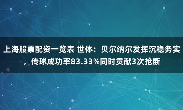 上海股票配资一览表 世体：贝尔纳尔发挥沉稳务实，传球成功率83.33%同时贡献3次抢断