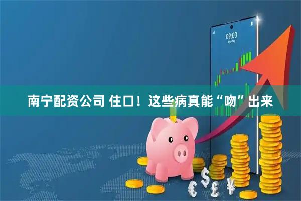 南宁配资公司 住口！这些病真能“吻”出来
