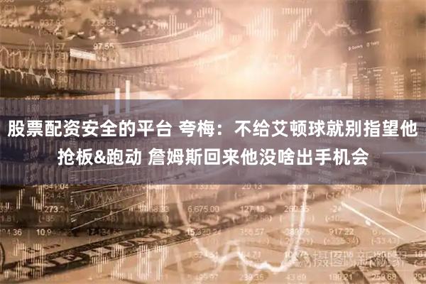 股票配资安全的平台 夸梅：不给艾顿球就别指望他抢板&跑动 詹姆斯回来他没啥出手机会