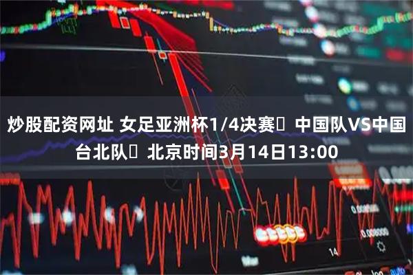 炒股配资网址 女足亚洲杯1/4决赛⚽中国队VS中国台北队⏰北京时间3月14日13:00