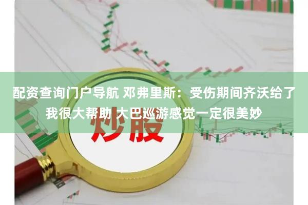 配资查询门户导航 邓弗里斯：受伤期间齐沃给了我很大帮助 大巴巡游感觉一定很美妙