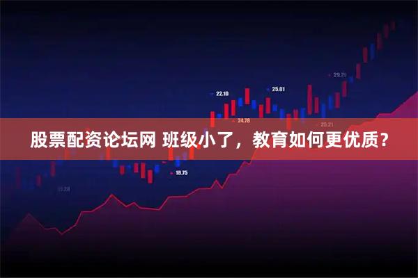 股票配资论坛网 班级小了，教育如何更优质？