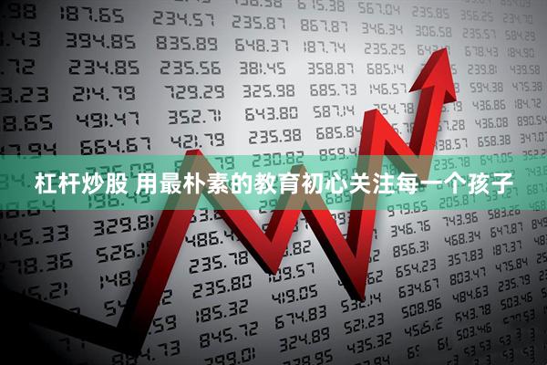 杠杆炒股 用最朴素的教育初心关注每一个孩子