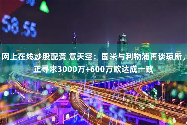 网上在线炒股配资 意天空：国米与利物浦再谈琼斯，正寻求3000万+600万欧达成一致