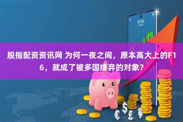 股指配资资讯网 为何一夜之间，原本高大上的F16，就成了被多国嫌弃的对象？